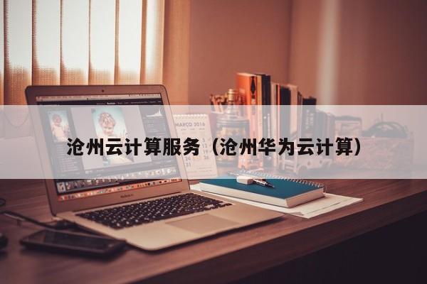 买球-沧州云计算服务（沧州华为云计算）