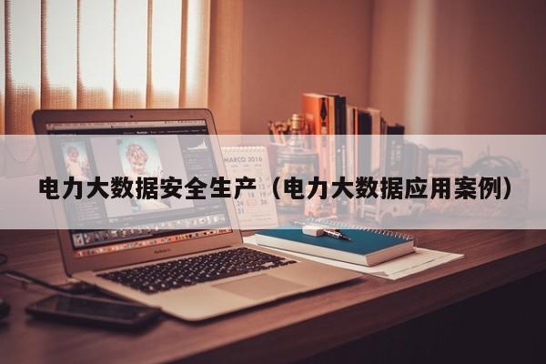 电力大数据安全生产（电力大数据应用案例）