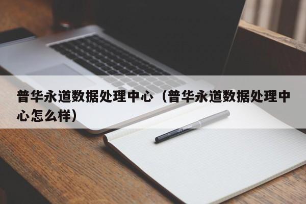 普华永道数据处理中心（普华永道数据处理中心怎么样）