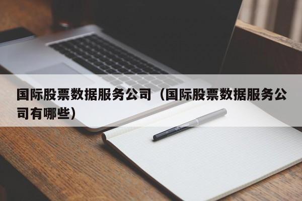 买球-国际股票数据服务公司（国际股票数据服务公司有哪些）