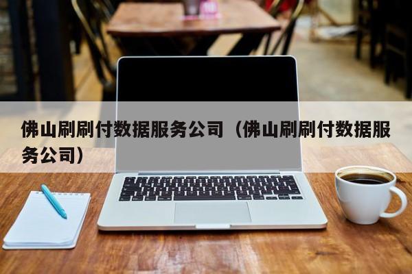 佛山刷刷付数据服务公司（佛山刷刷付数据服务公司）