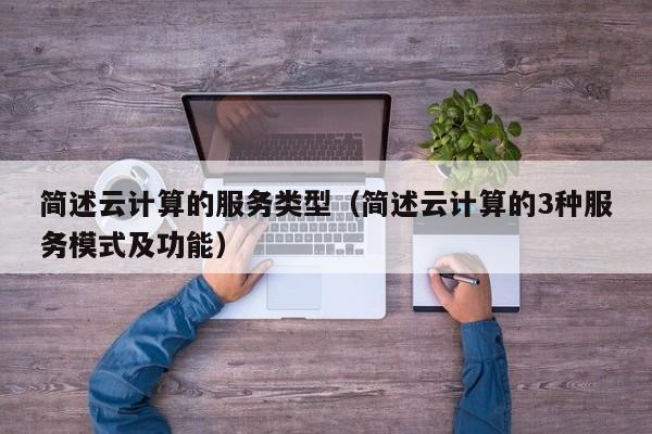 简述云计算的服务类型（简述云计算的3种服务模式及功能）