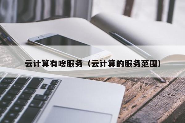 云计算有啥服务（云计算的服务范围）