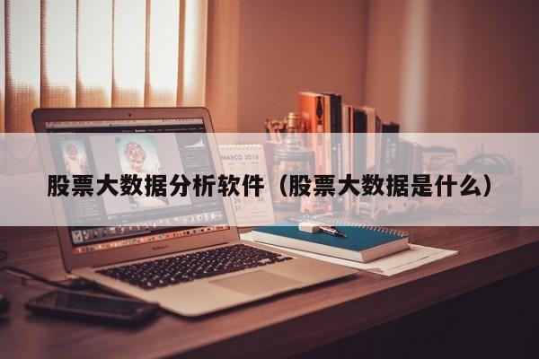 股票大数据分析软件（股票大数据是什么）