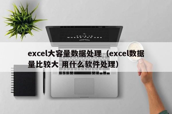 excel大容量数据处理（excel数据量比较大 用什么软件处理）