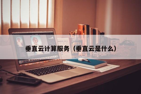 买球-垂直云计算服务（垂直云是什么）